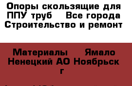 Опоры скользящие для ППУ труб. - Все города Строительство и ремонт » Материалы   . Ямало-Ненецкий АО,Ноябрьск г.